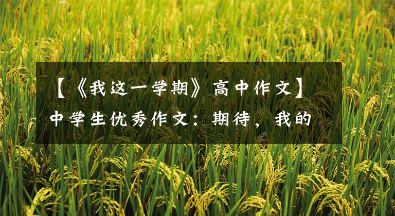 【《我这一学期》高中作文】中学生优秀作文：期待，我的高中生活文章配图