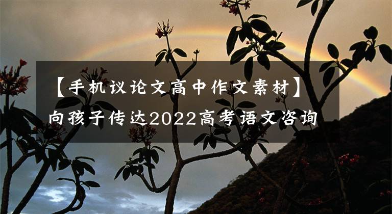 【手机议论文高中作文素材】向孩子传达2022高考语文咨询论文100个话题素材摘要(超详细程度)