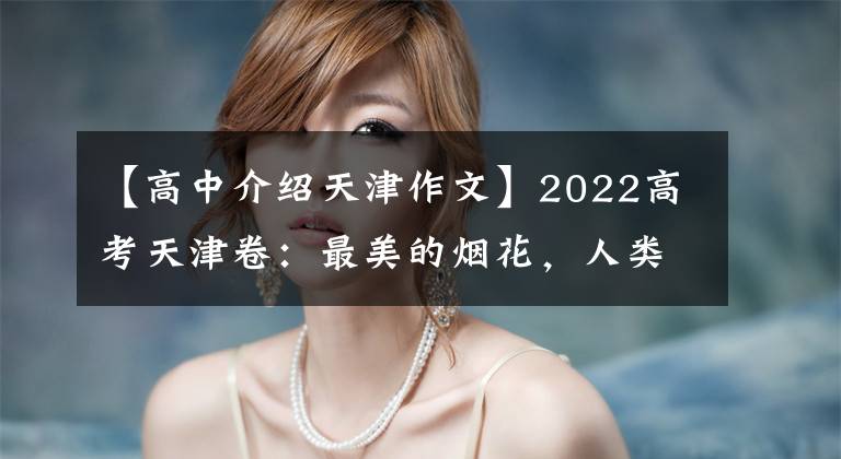 【高中介绍天津作文】2022高考天津卷：最美的烟花，人类的真实是平安岁月的风景