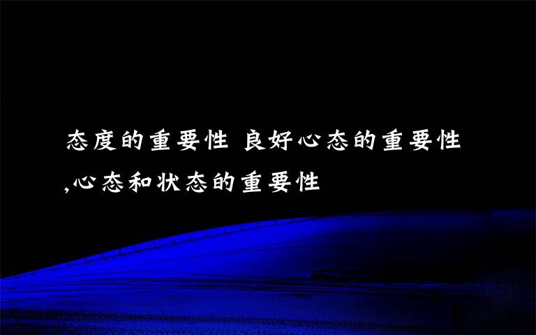 态度的重要性 良好心态的重要性,心态和状态的重要性文章配图
