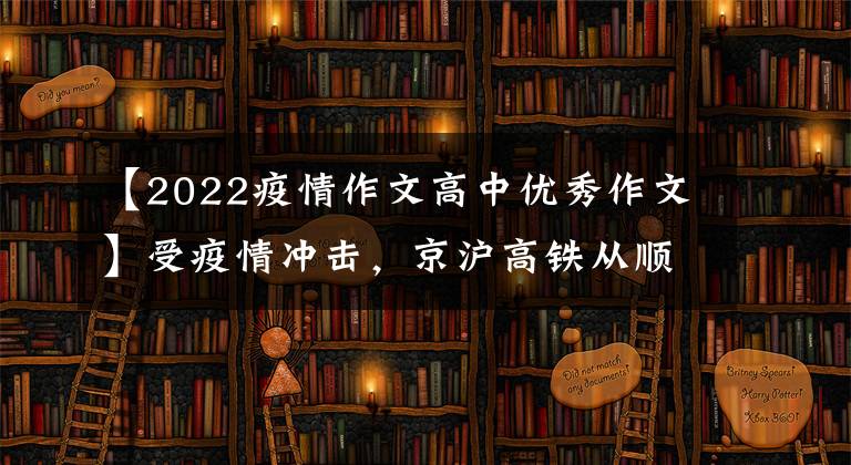 【2022疫情作文高中优秀作文】受疫情冲击，京沪高铁从顺差降至逆差，上半年逆差最高达15.47亿元人民币。