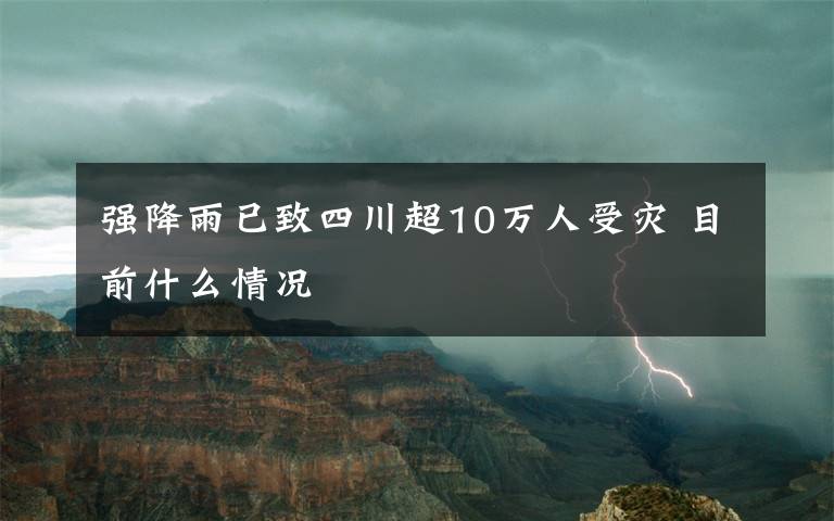 强降雨已致四川超10万人受灾 目前什么情况文章配图