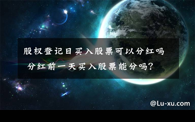 股权登记日买入股票可以分红吗 分红前一天买入股票能分吗？文章配图