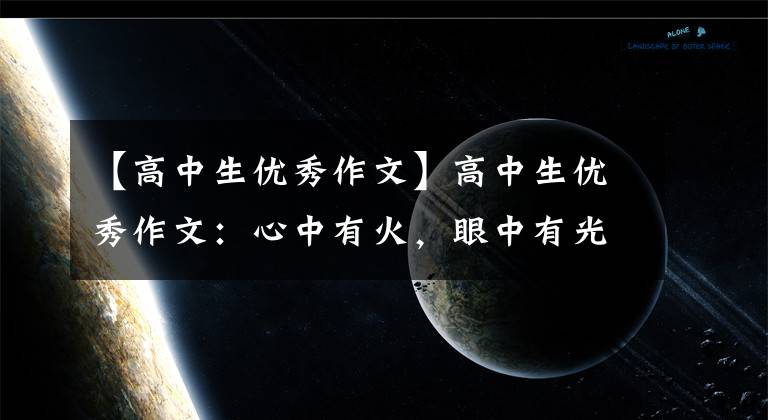 【高中生优秀作文】高中生优秀作文：心中有火，眼中有光。