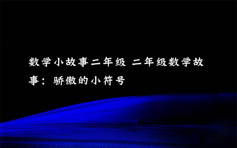 数学小故事二年级 二年级数学故事：骄傲的小符号