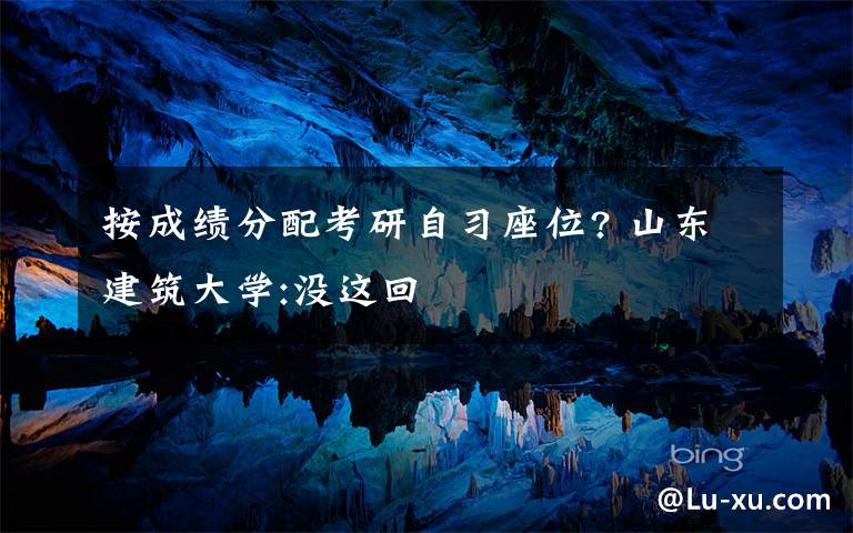 按成绩分配考研自习座位? 山东建筑大学:没这回文章配图
