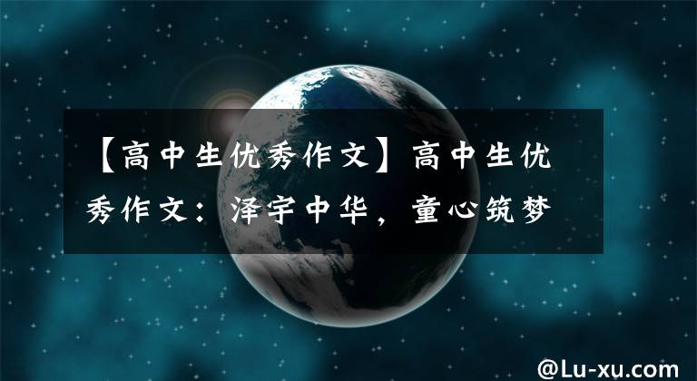 【高中生优秀作文】高中生优秀作文：泽宇中华，童心筑梦。