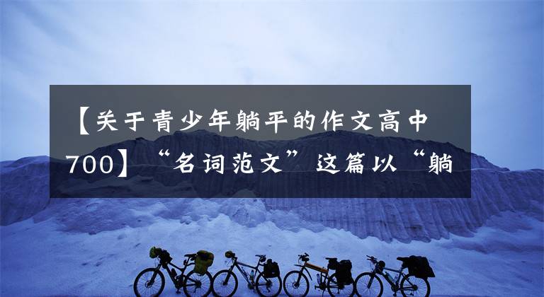 【关于青少年躺平的作文高中700】“名词范文”这篇以“躺下”为主题的作文是如何写出深度的？