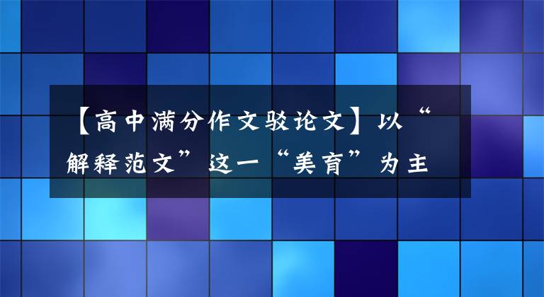 【高中满分作文驳论文】以“解释范文”这一“美育”为主题的作文如何反驳对立观点？