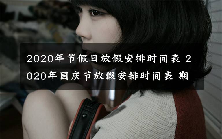 2020年节假日放假安排时间表 2020年国庆节放假安排时间表 期货放假安排2020最新通知文章配图