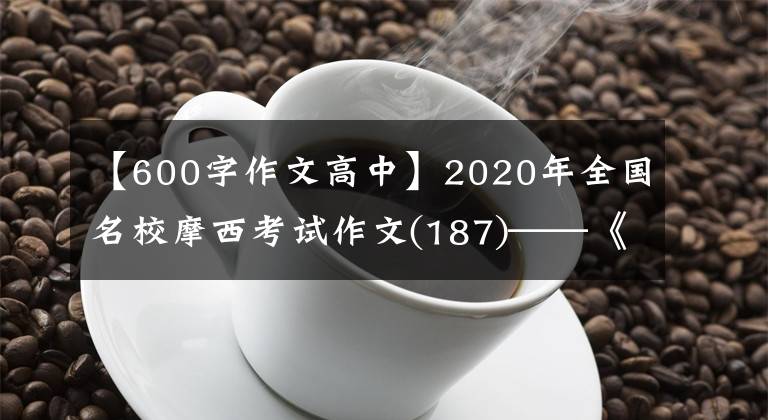 【600字作文高中】2020年全国名校摩西考试作文(187)——《表演》材料作文