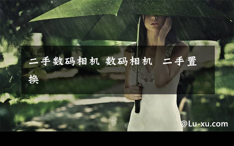 二手数码相机 数码相机  二手置换文章配图