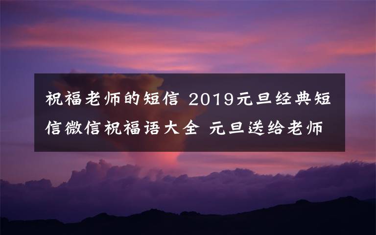 祝福老师的短信 2019元旦经典短信微信祝福语大全 元旦送给老师的微信祝福语