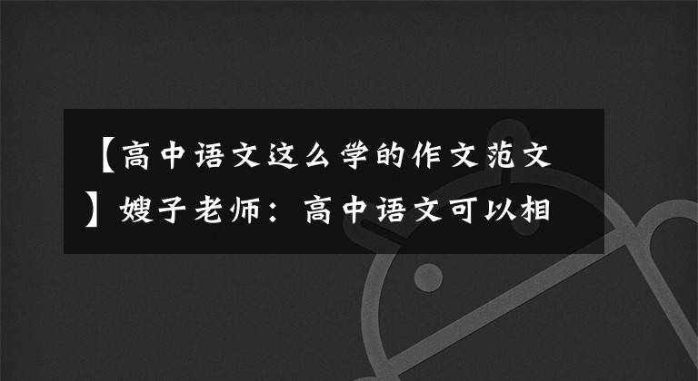 【高中语文这么学的作文范文】嫂子老师：高中语文可以相信这50篇作文和考试，任何制裁。