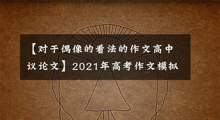 【对于偶像的看法的作文高中议论文】2021年高考作文模拟题及范文：偶像崇拜是否比弊更有利？文章配图