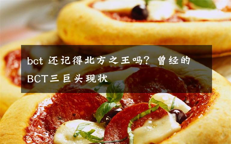 bct 还记得北方之王吗？曾经的BCT三巨头现状文章配图