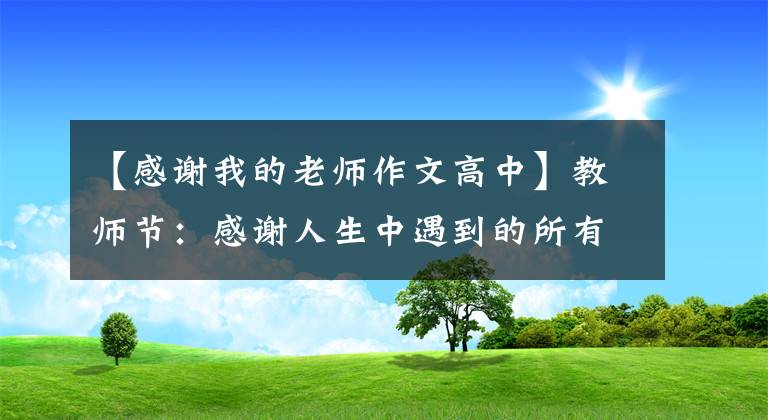 【感谢我的老师作文高中】教师节：感谢人生中遇到的所有老师