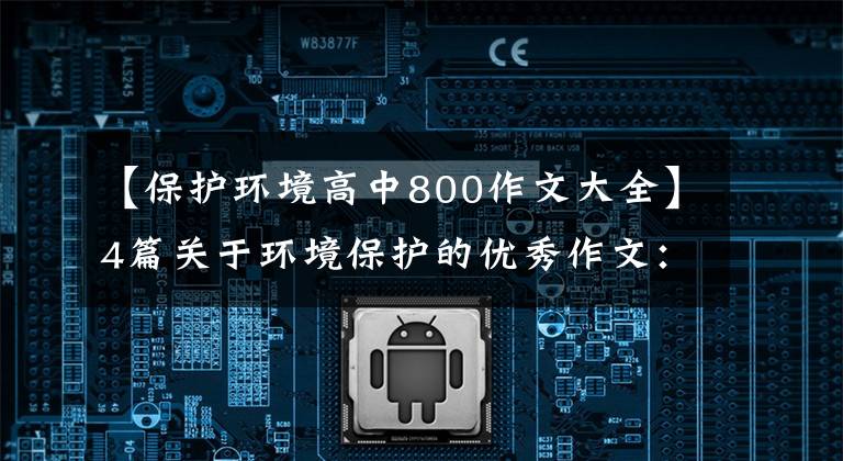 【保护环境高中800作文大全】4篇关于环境保护的优秀作文：环境保护从自己开始