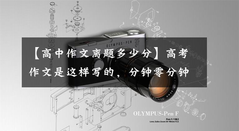 【高中作文离题多少分】高考作文是这样写的，分钟零分钟！文章配图