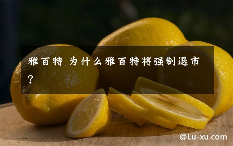 雅百特 为什么雅百特将强制退市？文章配图