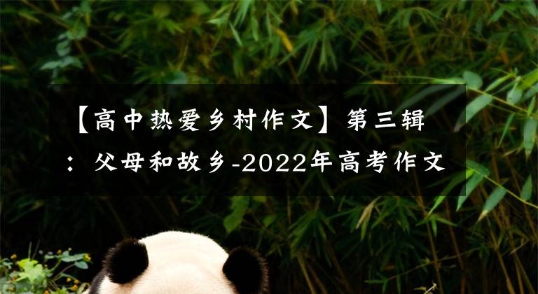 【高中热爱乡村作文】第三辑：父母和故乡-2022年高考作文高频主题必须背24篇范文。