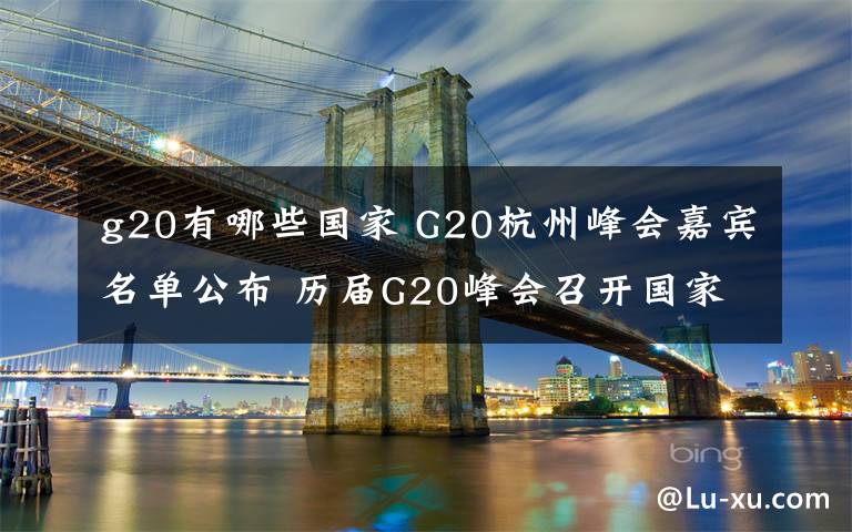 g20有哪些国家 G20杭州峰会嘉宾名单公布 历届G20峰会召开国家及主题