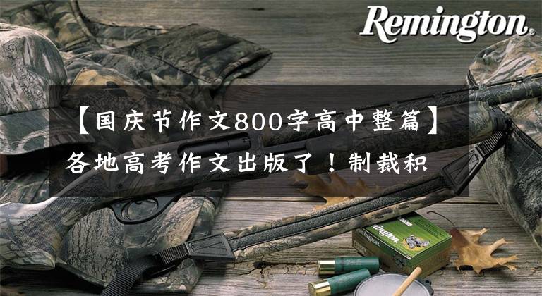 【国庆节作文800字高中整篇】各地高考作文出版了！制裁积极应对时代的重大主题，突出了家国的情绪