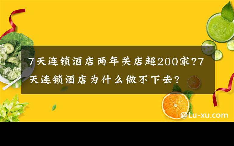 7天连锁酒店两年关店超200家?7天连锁酒店为什么做不下去?