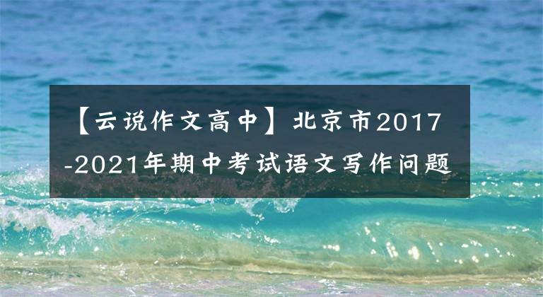 【云说作文高中】北京市2017-2021年期中考试语文写作问题分析及范文(所长提议)