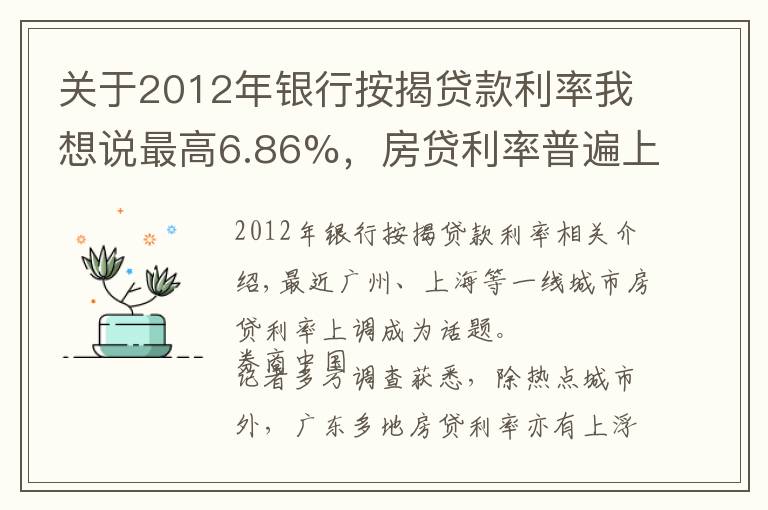 关于2012年银行按揭贷款利率我想说最高6.86%，房贷利率普遍上浮！广东四线城市房贷调查，搭售理财"潜规则"重现江湖