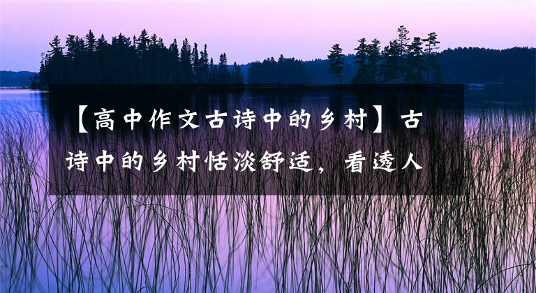 【高中作文古诗中的乡村】古诗中的乡村恬淡舒适，看透人情和温暖，但又快乐又快乐