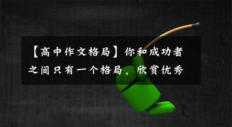 【高中作文格局】你和成功者之间只有一个格局，欣赏优秀的作文《格局》