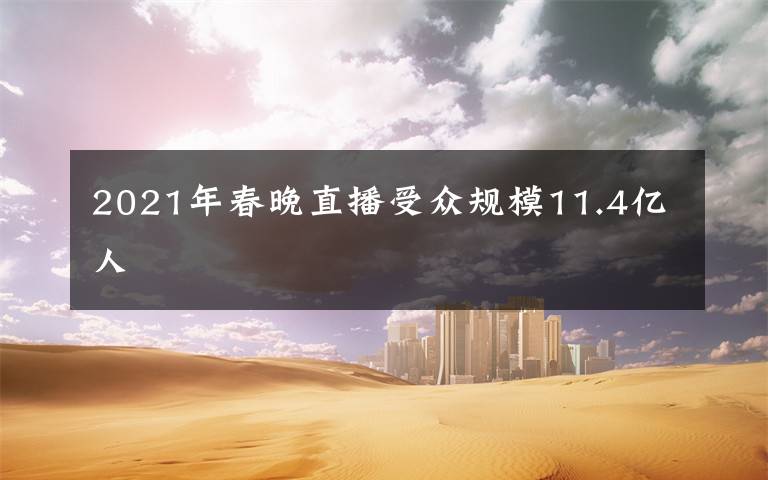 2021年春晚直播受众规模11.4亿人文章配图