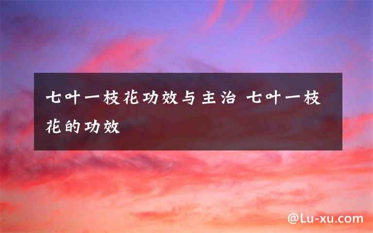 七叶一枝花功效与主治 七叶一枝花的功效文章配图