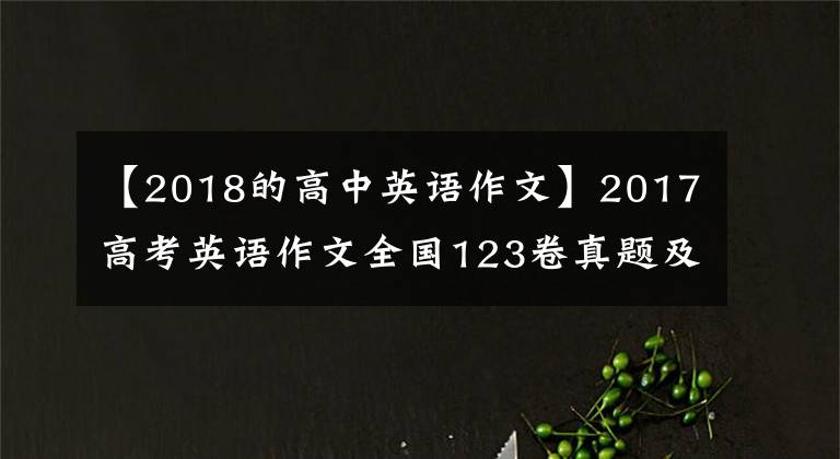 【2018的高中英语作文】2017高考英语作文全国123卷真题及满分范文，2018考生收藏价值文章配图