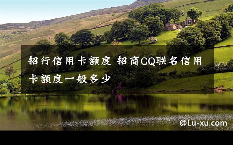 招行信用卡额度 招商GQ联名信用卡额度一般多少文章配图