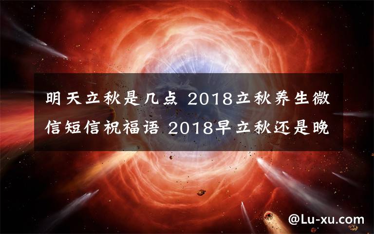 明天立秋是几点 2018立秋养生微信短信祝福语 2018早立秋还是晚立秋具体时间是几点