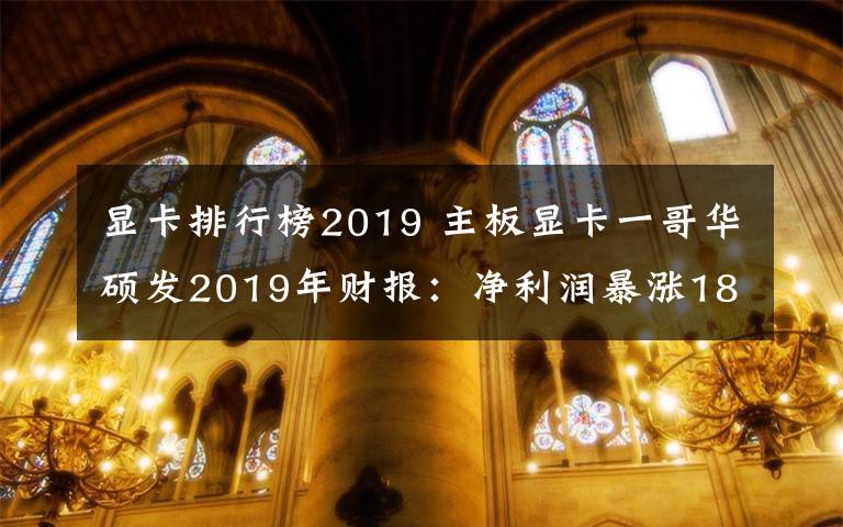 显卡排行榜2019 主板显卡一哥华硕发2019年财报：净利润暴涨187%