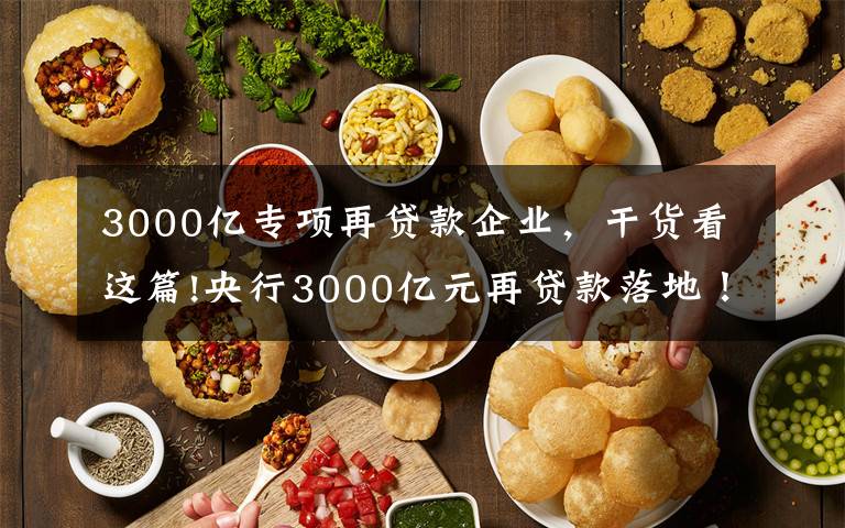 3000亿专项再贷款企业，干货看这篇!央行3000亿元再贷款落地！发给谁？怎么发？有何考量？