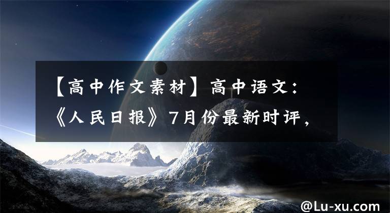 【高中作文素材】高中语文：《人民日报》7月份最新时评，这12个满分作文素材发给你了。