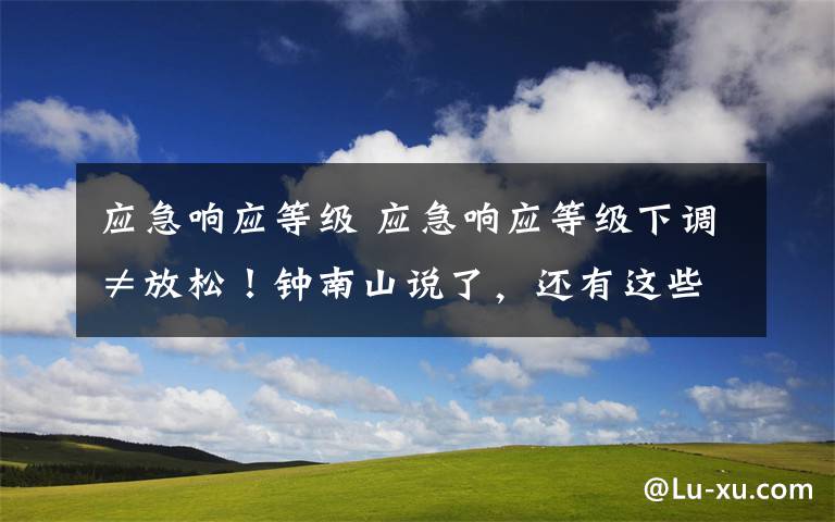 应急响应等级 应急响应等级下调≠放松！钟南山说了，还有这些地方要注意！