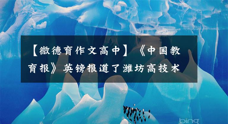 【微德育作文高中】《中国教育报》英镑报道了潍坊高技术北海学校“美德教育”工作先进经验。