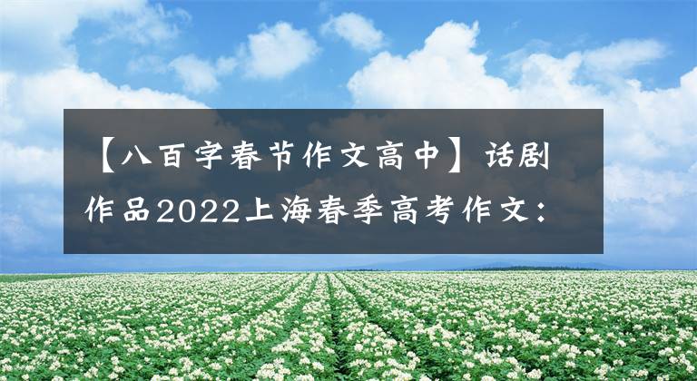 【八百字春节作文高中】话剧作品2022上海春季高考作文：苹果比维生素C好吃。