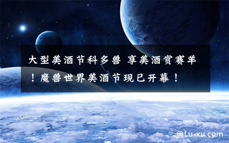 大型美酒节科多兽 享美酒赏赛羊！魔兽世界美酒节现已开幕！文章配图