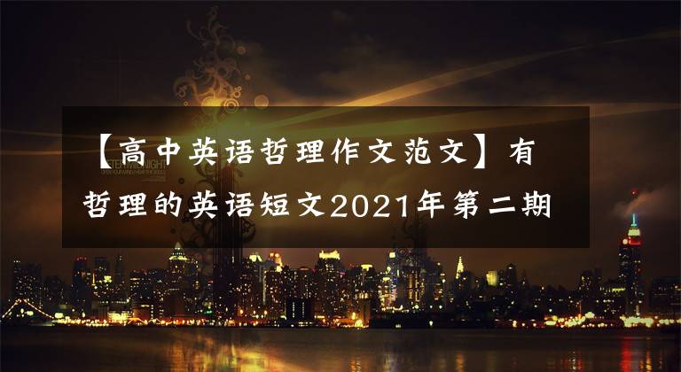 【高中英语哲理作文范文】有哲理的英语短文2021年第二期