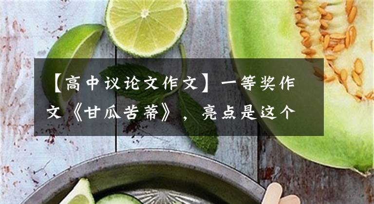 【高中议论文作文】一等奖作文《甘瓜苦蒂》，亮点是这个高中生的文化修养。