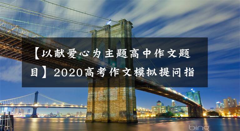 【以献爱心为主题高中作文题目】2020高考作文模拟提问指南：志愿者春风吹遍神州大地