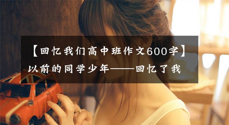 【回忆我们高中班作文600字】以前的同学少年——回忆了我的高中生活