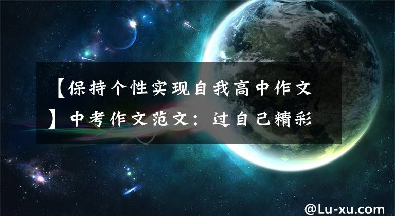【保持个性实现自我高中作文】中考作文范文：过自己精彩的生活。(生活中要活出自己的个性。)。文章配图