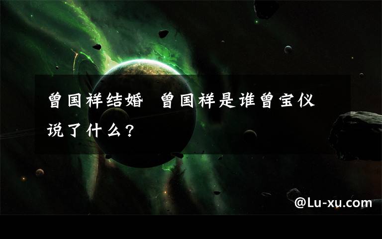 曾国祥结婚 曾国祥是谁曾宝仪说了什么?文章配图